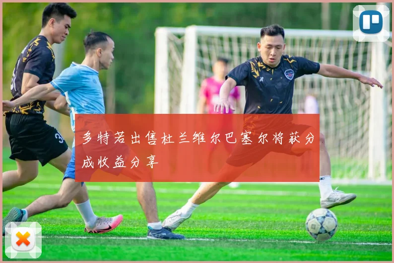 多特若出售杜兰维尔巴塞尔将获分成收益分享