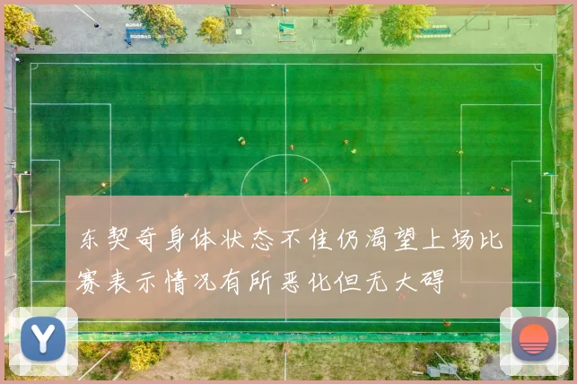 东契奇身体状态不佳仍渴望上场比赛表示情况有所恶化但无大碍