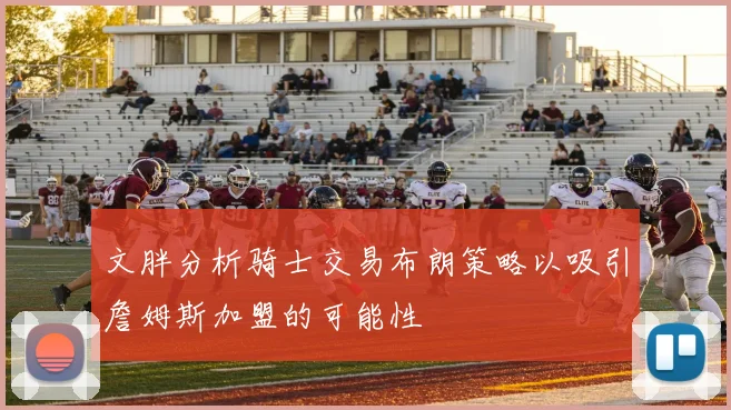 文胖分析骑士交易布朗策略以吸引詹姆斯加盟的可能性