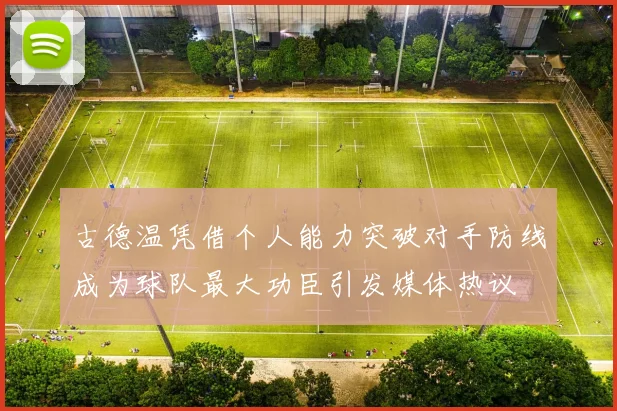 古德温凭借个人能力突破对手防线成为球队最大功臣引发媒体热议