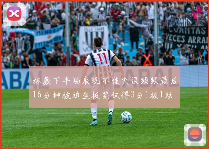 林葳下半场表现不佳失误频频最后16分钟被迫坐板凳仅得3分1板1助