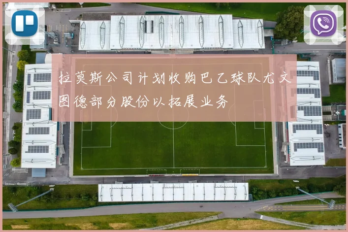 拉莫斯公司计划收购巴乙球队尤文图德部分股份以拓展业务