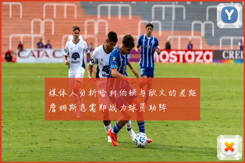 媒体人分析哈利伯顿与欧文的差距詹姆斯急需即战力球员助阵