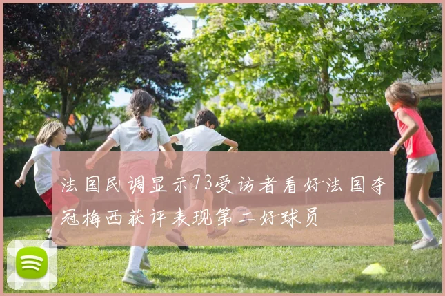 法国民调显示73受访者看好法国夺冠梅西获评表现第二好球员