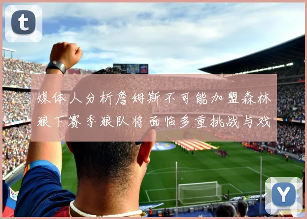 媒体人分析詹姆斯不可能加盟森林狼下赛季狼队将面临多重挑战与戏剧性事件
