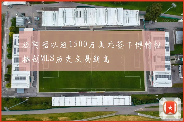 迈阿密以近1500万美元签下博特拉梅创MLS历史交易新高