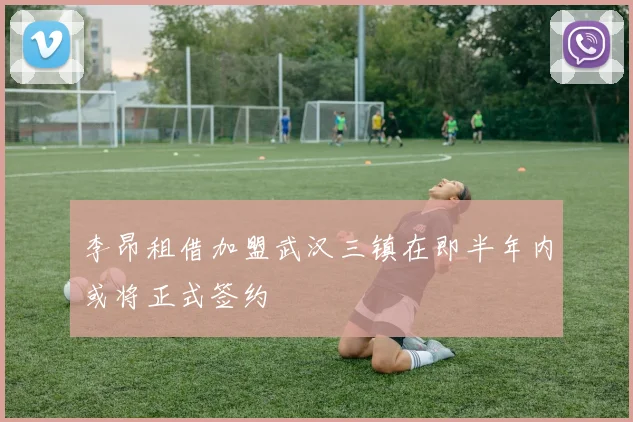 李昂租借加盟武汉三镇在即半年内或将正式签约