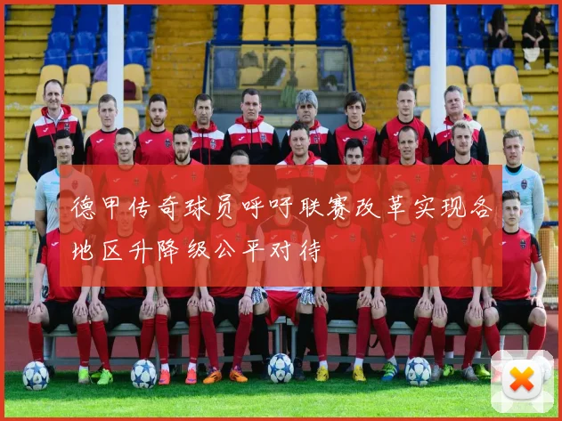德甲传奇球员呼吁联赛改革实现各地区升降级公平对待