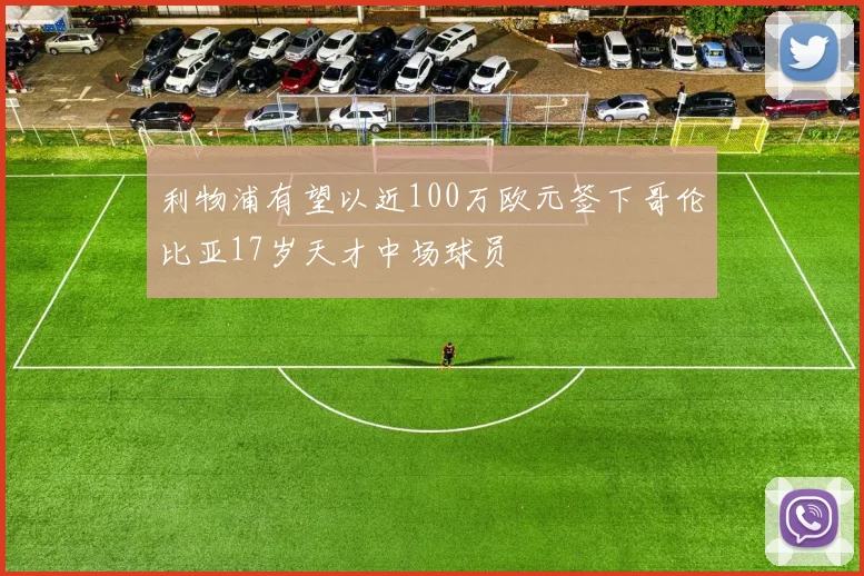 利物浦有望以近100万欧元签下哥伦比亚17岁天才中场球员