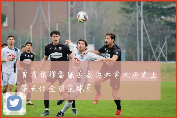 贾马尔穆雷能否成为加拿大历史上第五位全明星球员