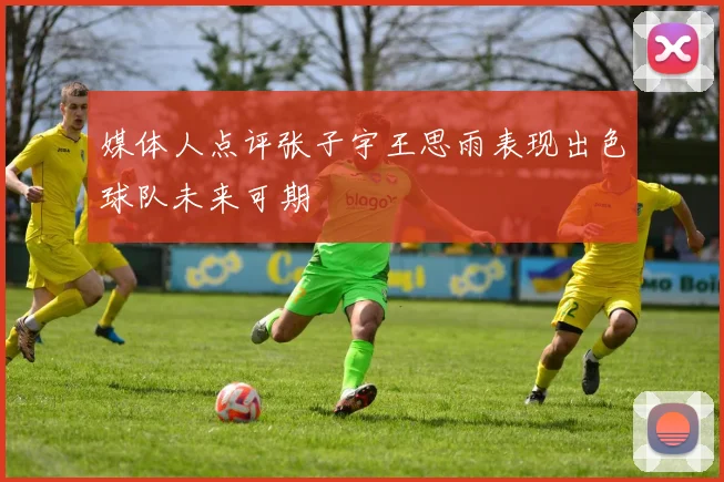 媒体人点评张子宇王思雨表现出色球队未来可期
